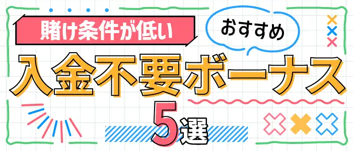 【賭け条件が甘い】おすすめ入金不要ボーナス5選